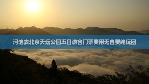 河池去北京天坛公园五日游含门票费用无自费纯玩团