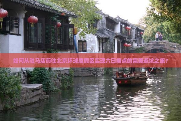 如何从驻马店前往北京环球度假区实现六日痛点的完美避坑之旅？