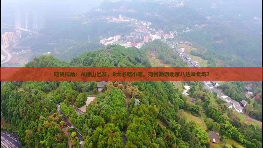 吃货视角：从佛山出发，8大必吃小吃，如何畅游北京八达岭长城？