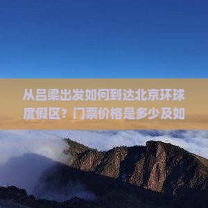 从吕梁出发如何到达北京环球度假区？门票价格是多少及如何购买？