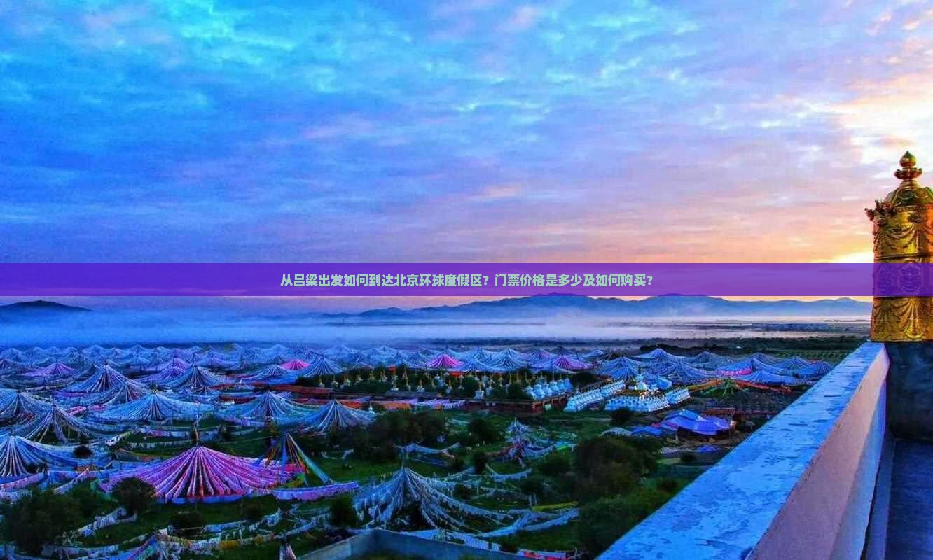 从吕梁出发如何到达北京环球度假区？门票价格是多少及如何购买？
