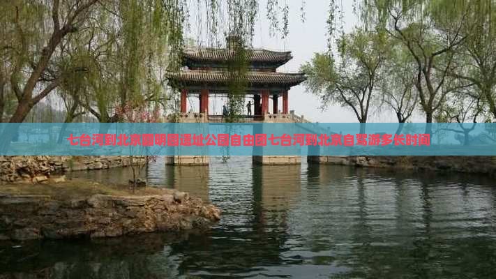 七台河到北京圆明园遗址公园自由团七台河到北京自驾游多长时间
