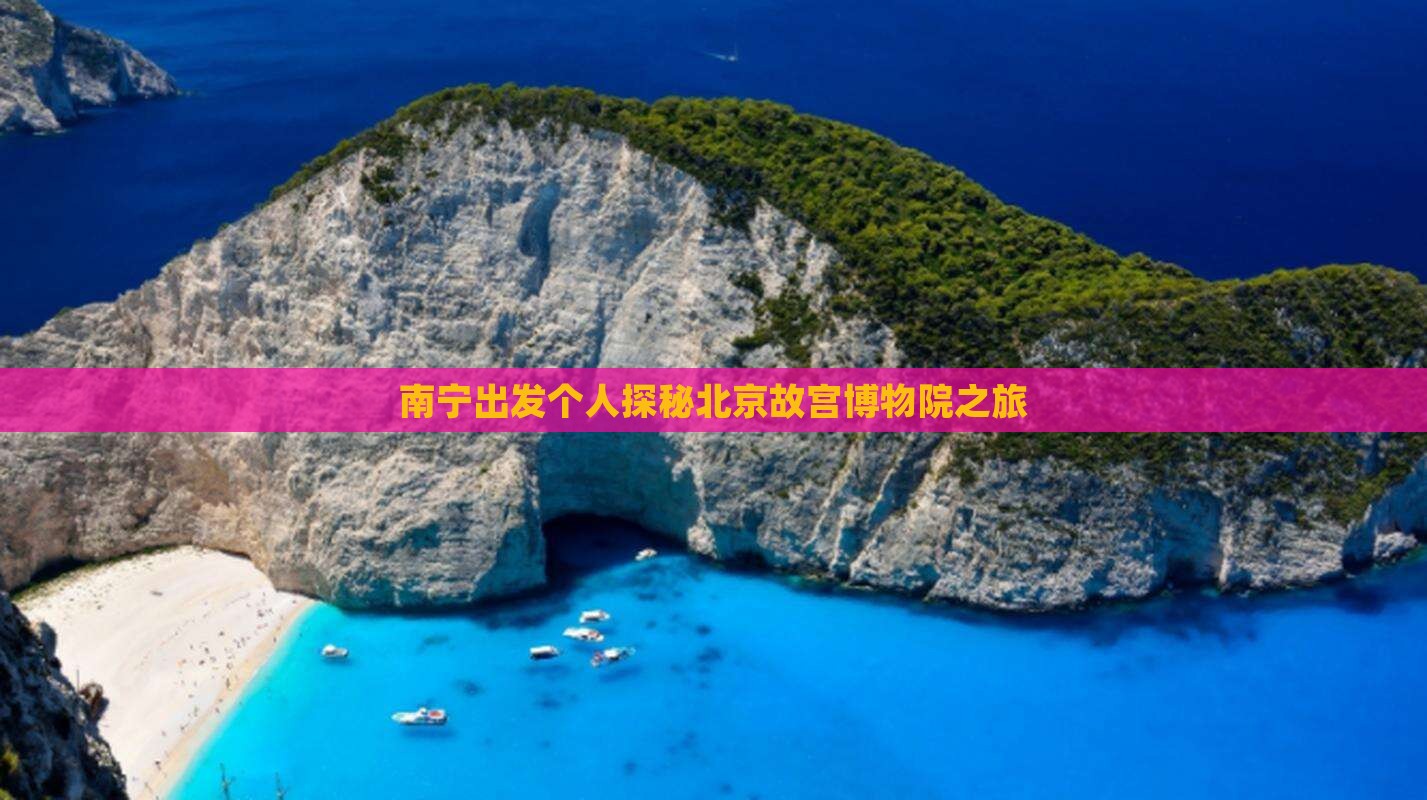 南宁出发个人探秘北京故宫博物院之旅