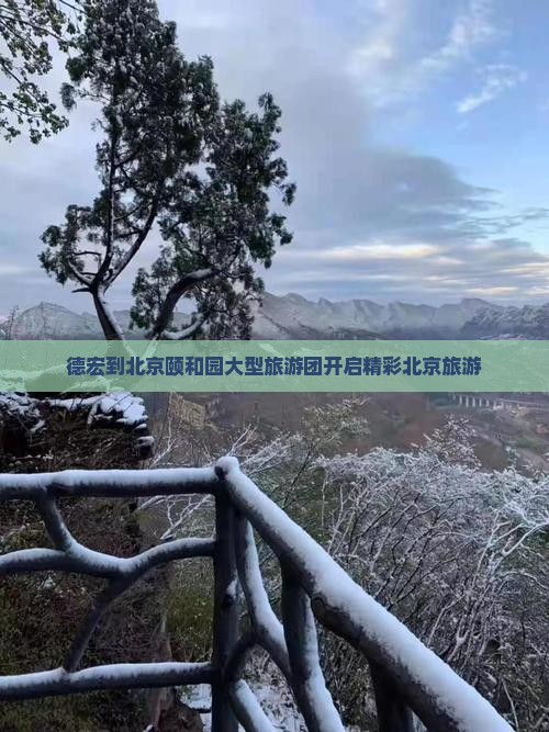 德宏到北京颐和园大型旅游团开启精彩北京旅游