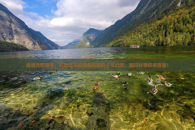 追寻古韵商洛，共赴北京慕田峪长城的千年约定，旅行社带你去穿越！