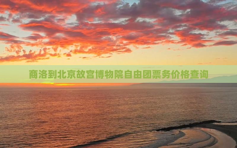 商洛到北京故宫博物院自由团票务价格查询