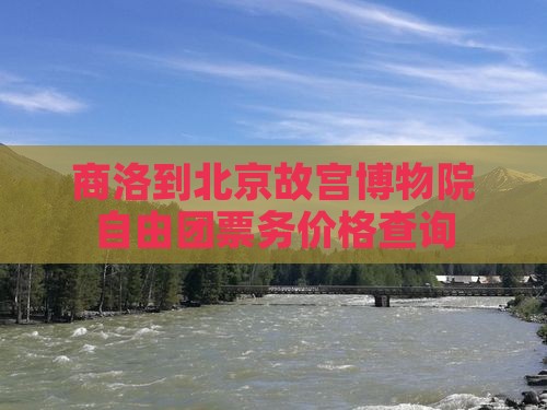 商洛到北京故宫博物院自由团票务价格查询