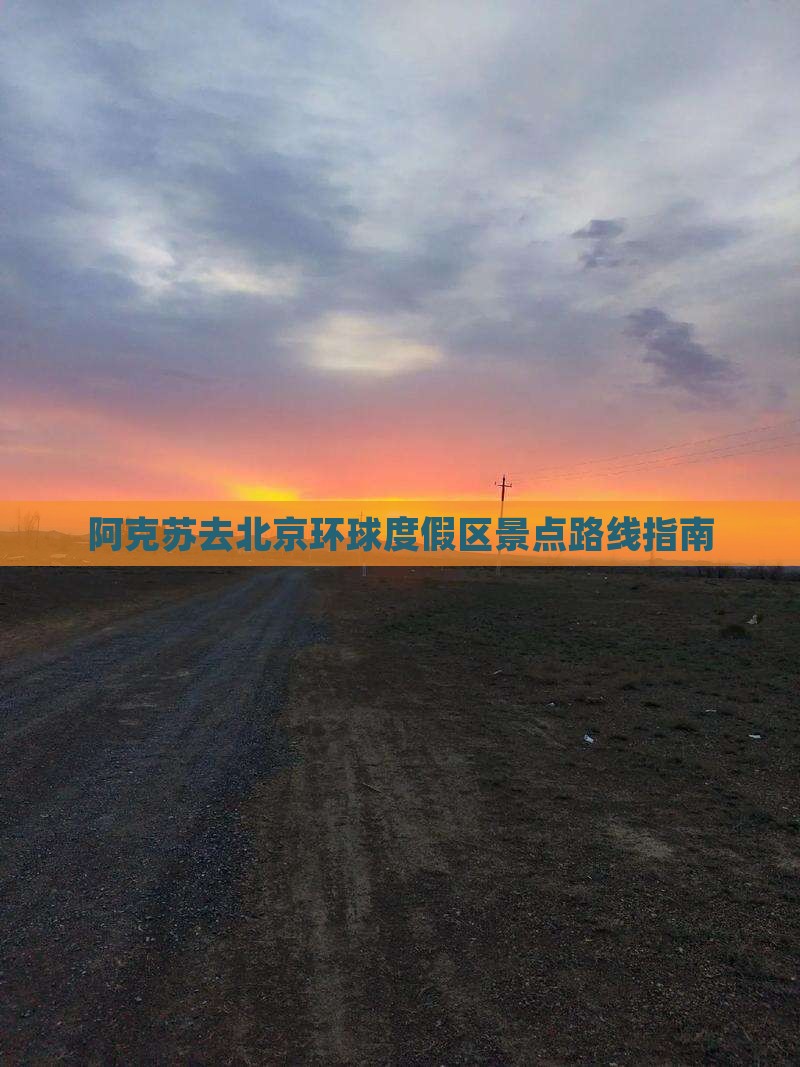阿克苏去北京环球度假区景点路线指南