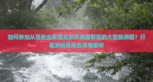 如何参加从百色出发至北京环球度假区的大型旅游团？行程安排及报名详情解析