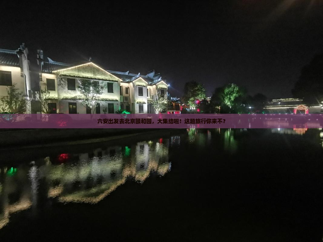 六安出发去北京颐和园，大集结啦！这趟旅行你来不？