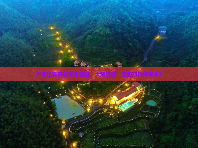 六安出发去北京颐和园，大集结啦！这趟旅行你来不？
