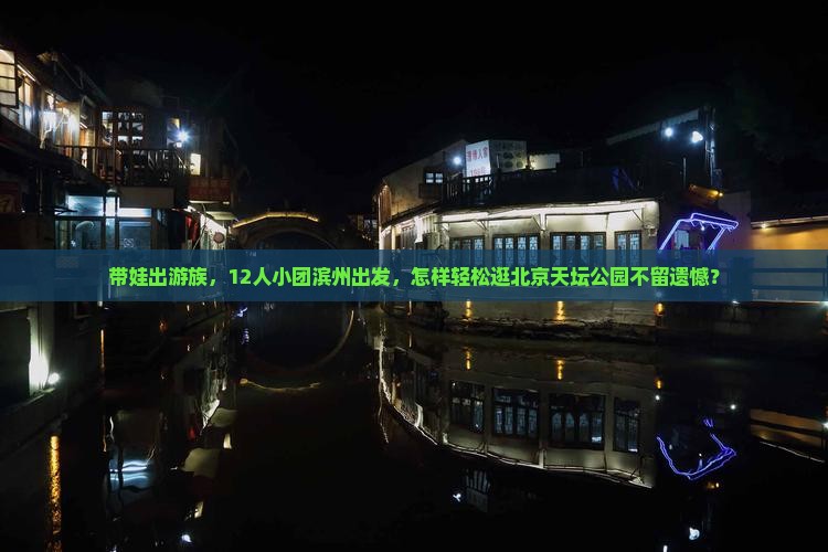 带娃出游族，12人小团滨州出发，怎样轻松逛北京天坛公园不留遗憾？