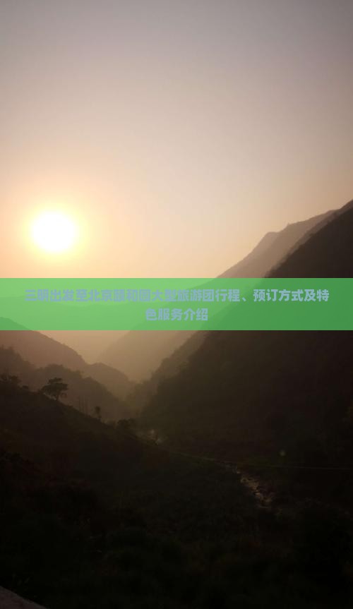 三明出发至北京颐和园大型旅游团行程、预订方式及特色服务介绍