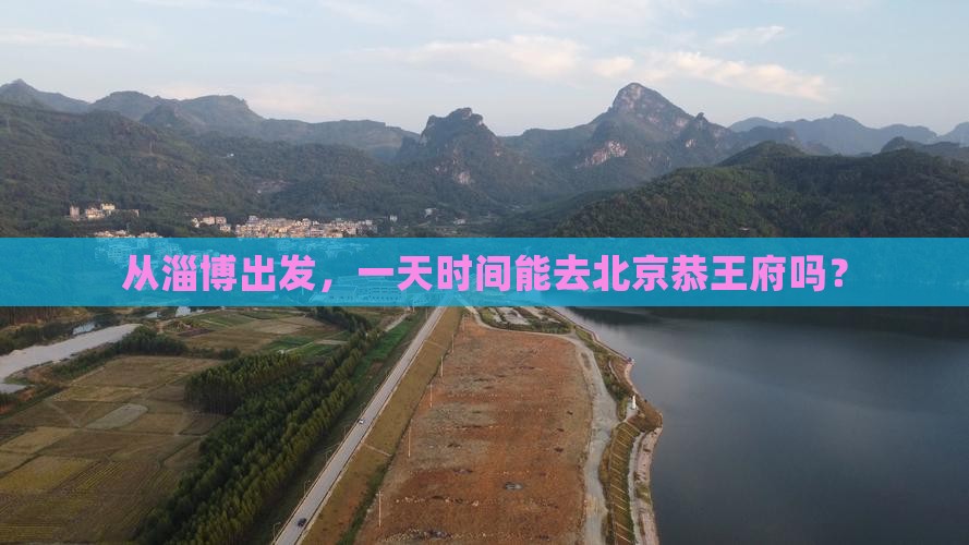 从淄博出发，一天时间能去北京恭王府吗？