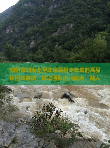 如何策划海北至北京慕田峪长城的高品质团体旅游，解决团队出行痛点，融入网红打卡新体验？