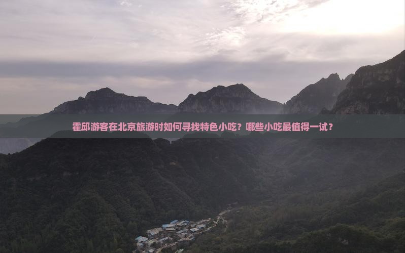 霍邱游客在北京旅游时如何寻找特色小吃？哪些小吃最值得一试？