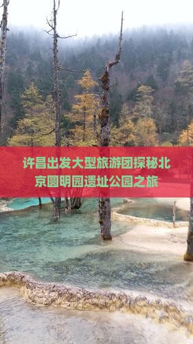 许昌出发大型旅游团探秘北京圆明园遗址公园之旅