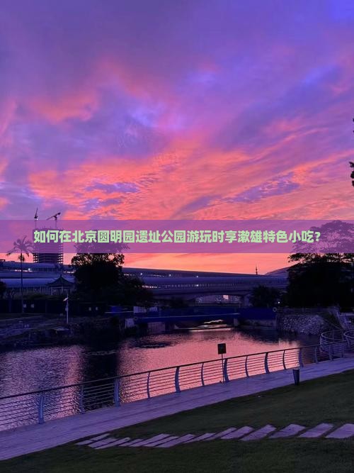 如何在北京圆明园遗址公园游玩时享漱雄特色小吃？