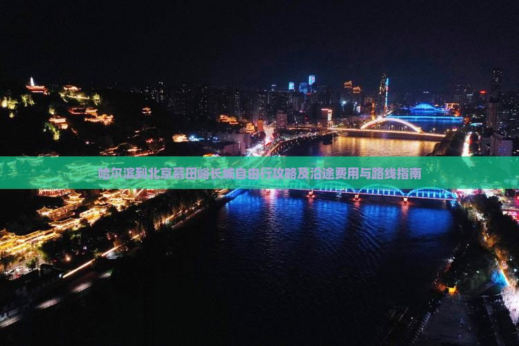 哈尔滨到北京慕田峪长城自由行攻略及沿途费用与路线指南