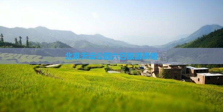 北京天坛公园六日旅游攻略