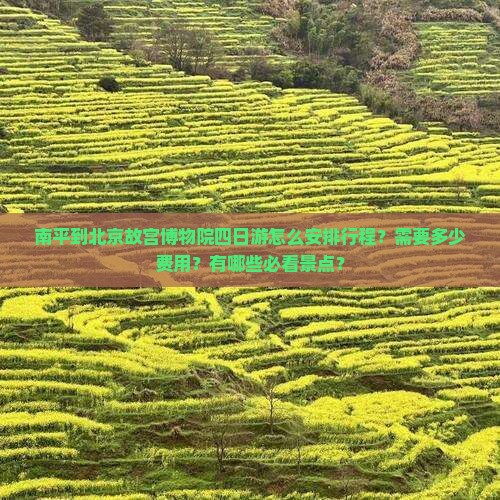 南平到北京故宫博物院四日游怎么安排行程？需要多少费用？有哪些必看景点？