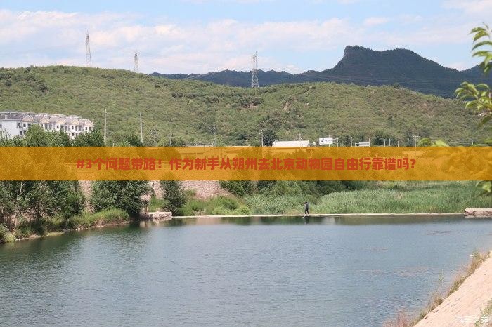 #3个问题带路！作为新手从朔州去北京动物园自由行靠谱吗？