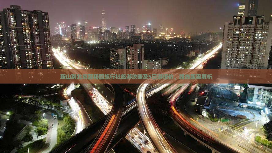 鞍山到北京颐和园旅行社旅游攻略及5日游报价、路线距离解析