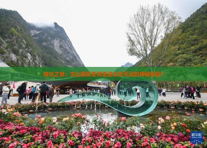 向往之旅：文山朋友怎样走进北京天坛的神秘密码？