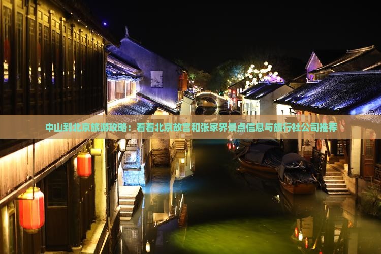 中山到北京旅游攻略：看看北京故宫和张家界景点信息与旅行社公司推荐