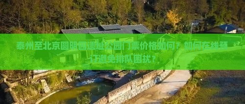 泰州至北京圆明园遗址公园门票价格如何？如何在线预订避免排队困扰？