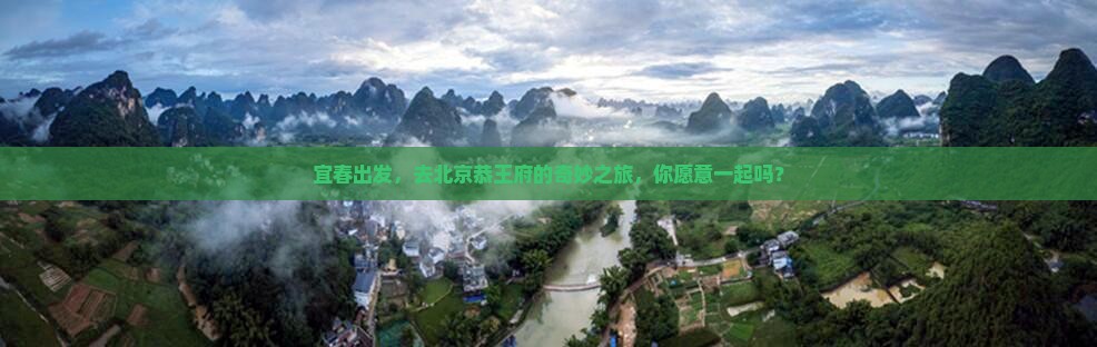 宜春出发，去北京恭王府的奇妙之旅，你愿意一起吗？