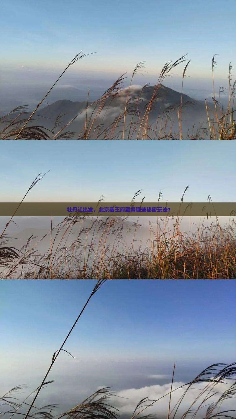  牡丹江出发，北京恭王府藏着哪些秘密玩法？