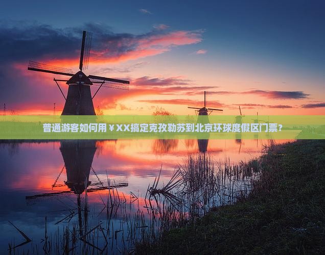 普通游客如何用￥XX搞定克孜勒苏到北京环球度假区门票？
