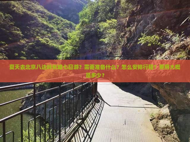 夏天去北京八达岭长城七日游？需要准备什么？怎么安排行程？费用大概是多少？