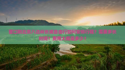 营口到北京八达岭长城自由行如何安排行程？需要多长时间？费用大概是多少？