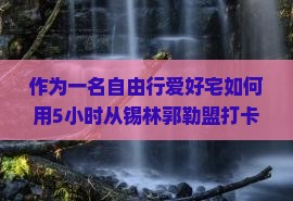 作为一名自由行爱好宅如何用5小时从锡林郭勒盟打卡北京恭王府，玩转古典园林不留遗憾？