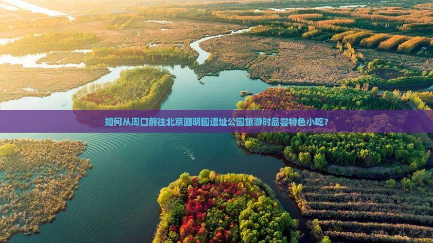 如何从周口前往北京圆明园遗址公园旅游时品尝特色小吃？