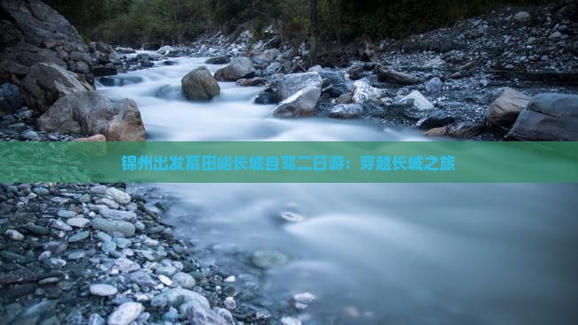 锦州出发慕田峪长城自驾二日游：穿越长城之旅