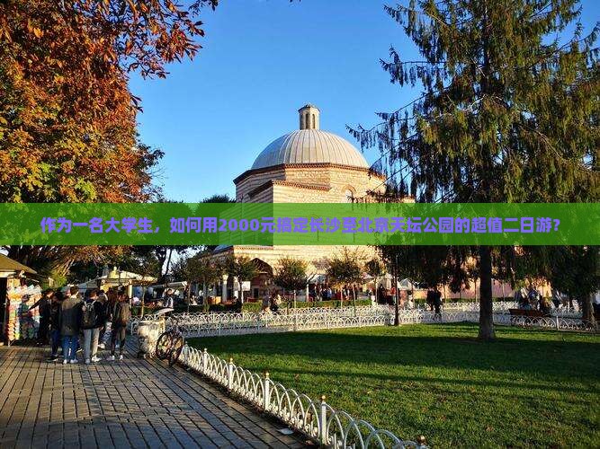 作为一名大学生，如何用2000元搞定长沙至北京天坛公园的超值二日游？