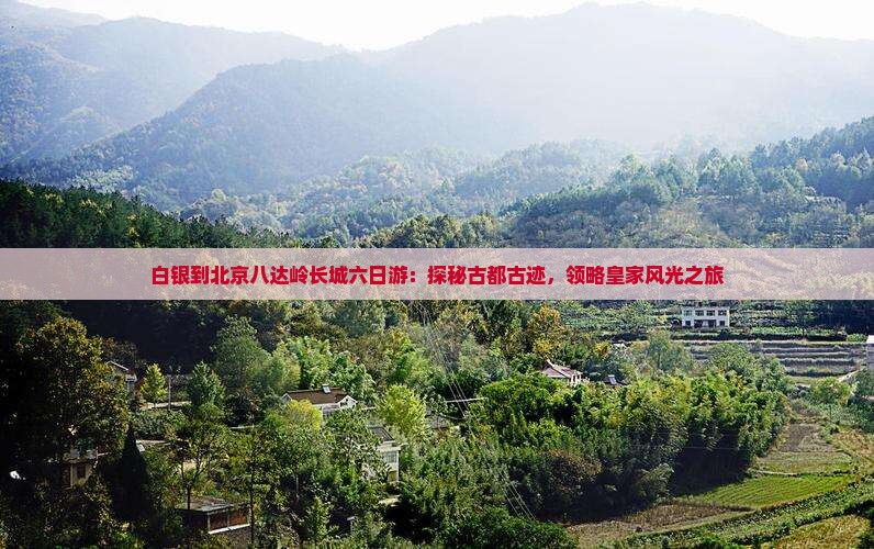 白银到北京八达岭长城六日游：探秘古都古迹，领略皇家风光之旅
