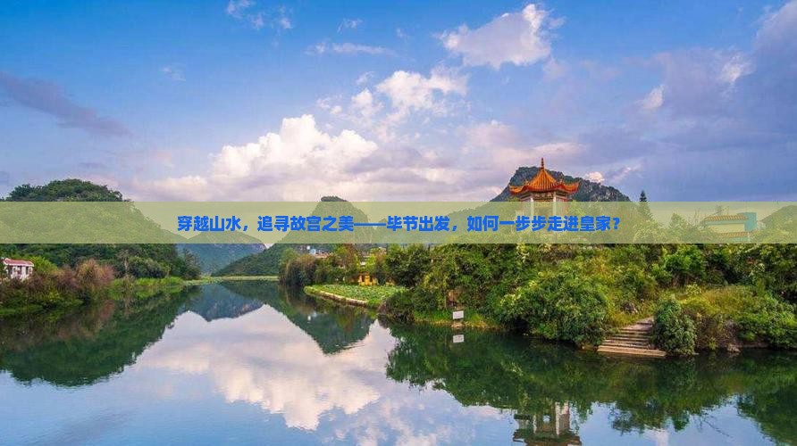 穿越山水，追寻故宫之美——毕节出发，如何一步步走进皇家？