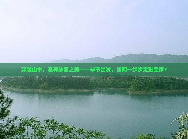 穿越山水，追寻故宫之美——毕节出发，如何一步步走进皇家？