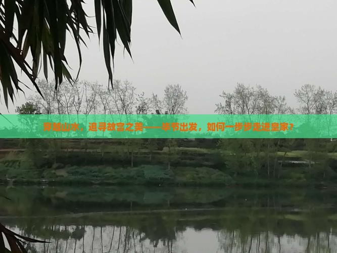 穿越山水，追寻故宫之美——毕节出发，如何一步步走进皇家？