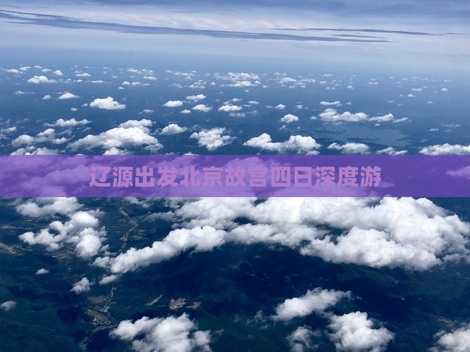辽源出发北京故宫四日深度游