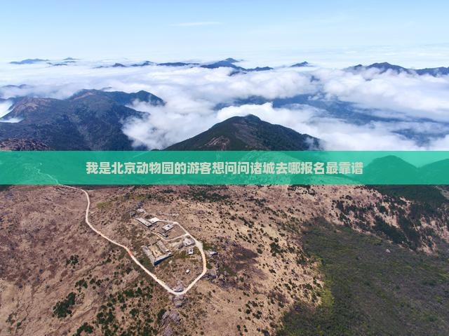 我是北京动物园的游客想问问诸城去哪报名最靠谱