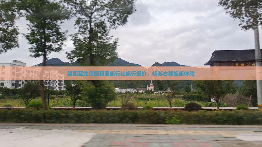 绵阳至北京颐和园旅行社旅行报价，畅游古都旅旅体验
