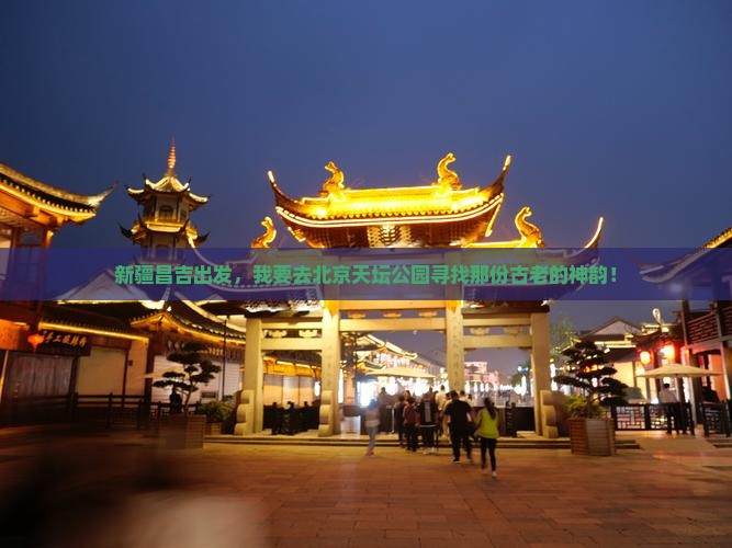 新疆昌吉出发，我要去北京天坛公园寻找那份古老的神韵！