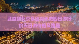 武威到北京慕田峪长城四日游报价五日游价格及路程