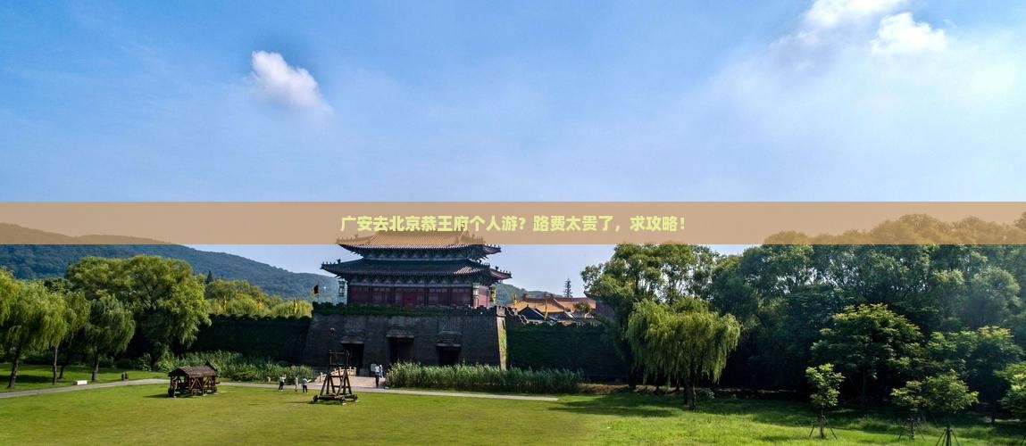 广安去北京恭王府个人游？路费太贵了，求攻略！