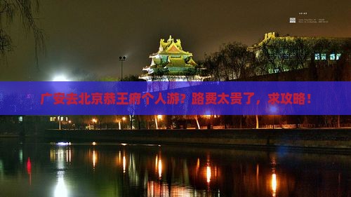 广安去北京恭王府个人游？路费太贵了，求攻略！